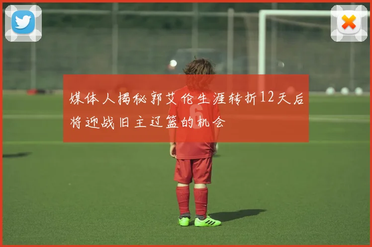 媒体人揭秘郭艾伦生涯转折12天后将迎战旧主辽篮的机会