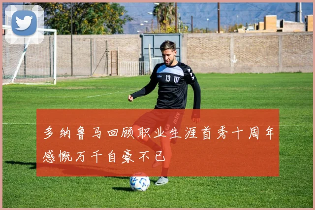 多纳鲁马回顾职业生涯首秀十周年感慨万千自豪不已