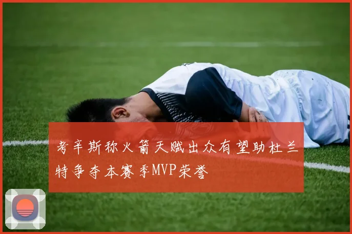 考辛斯称火箭天赋出众有望助杜兰特争夺本赛季MVP荣誉