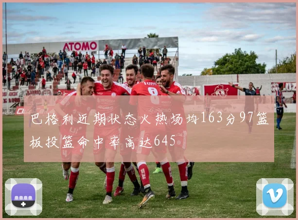 巴格利近期状态火热场均163分97篮板投篮命中率高达645
