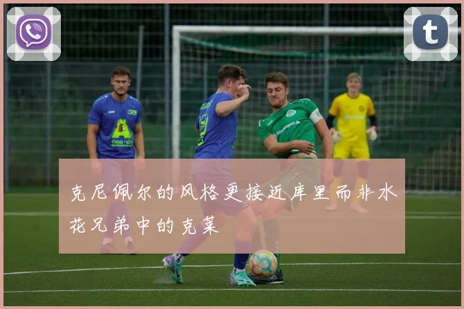 克尼佩尔的风格更接近库里而非水花兄弟中的克莱