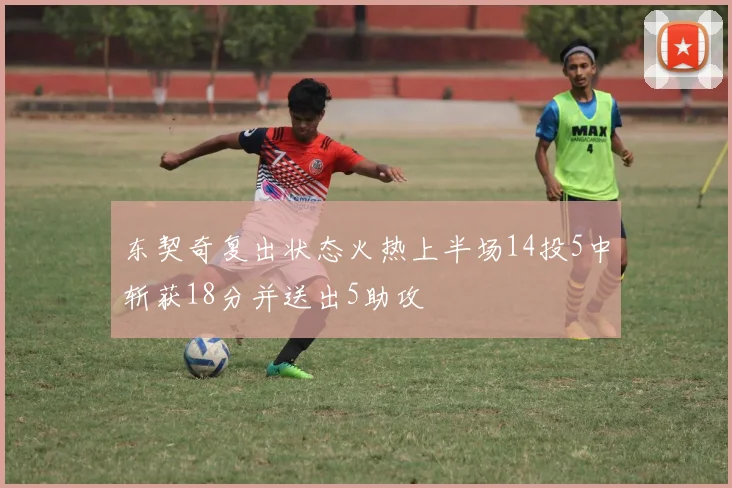 东契奇复出状态火热上半场14投5中斩获18分并送出5助攻
