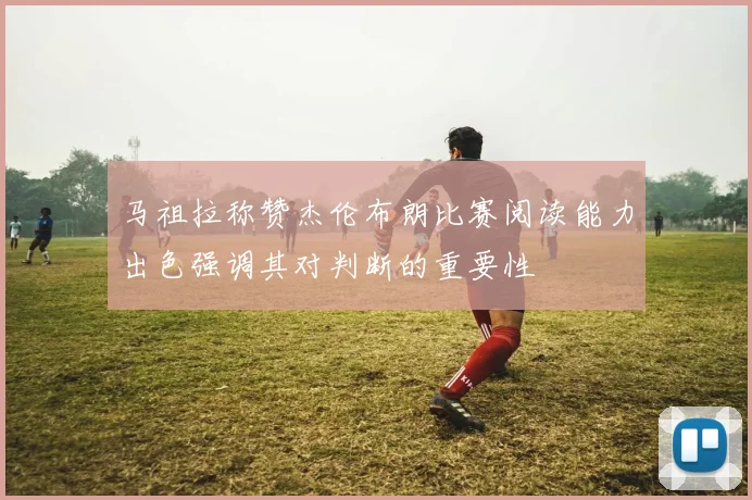 马祖拉称赞杰伦布朗比赛阅读能力出色强调其对判断的重要性