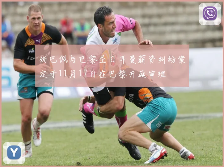 姆巴佩与巴黎圣日耳曼薪资纠纷案定于11月17日在巴黎开庭审理